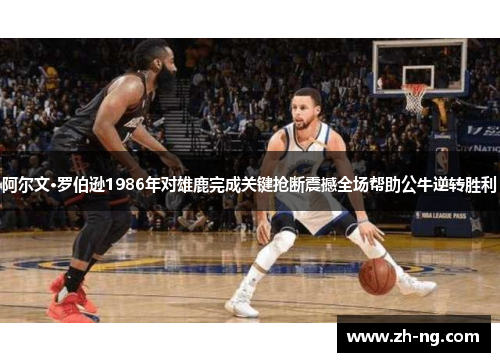 阿尔文·罗伯逊1986年对雄鹿完成关键抢断震撼全场帮助公牛逆转胜利