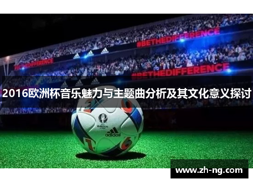 2016欧洲杯音乐魅力与主题曲分析及其文化意义探讨
