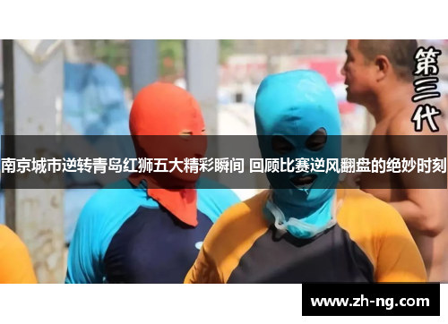 南京城市逆转青岛红狮五大精彩瞬间 回顾比赛逆风翻盘的绝妙时刻