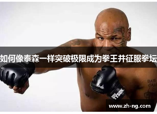 如何像泰森一样突破极限成为拳王并征服拳坛