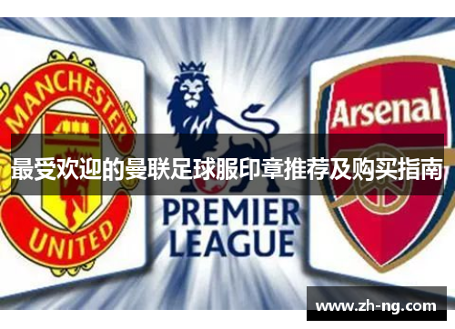 最受欢迎的曼联足球服印章推荐及购买指南