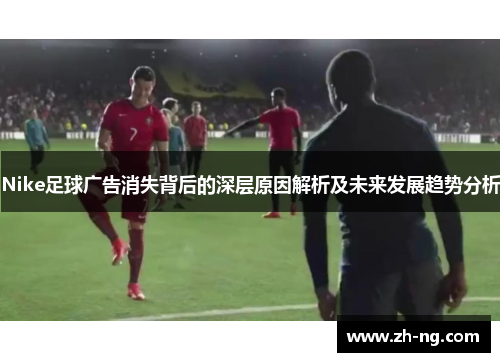 Nike足球广告消失背后的深层原因解析及未来发展趋势分析