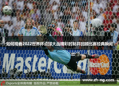 如何观看2022世界杯点球大战精彩时刻并回顾比赛经典瞬间
