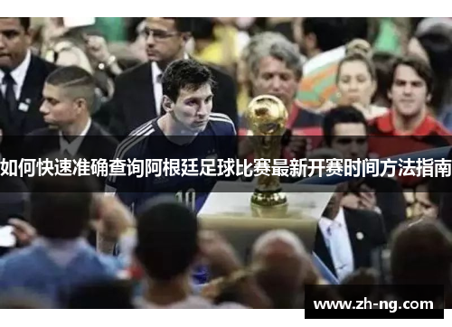 如何快速准确查询阿根廷足球比赛最新开赛时间方法指南