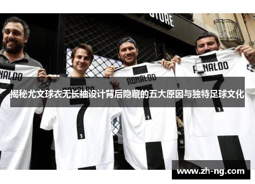揭秘尤文球衣无长袖设计背后隐藏的五大原因与独特足球文化