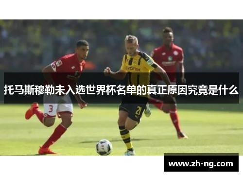 托马斯穆勒未入选世界杯名单的真正原因究竟是什么