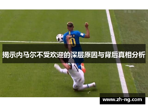 揭示内马尔不受欢迎的深层原因与背后真相分析