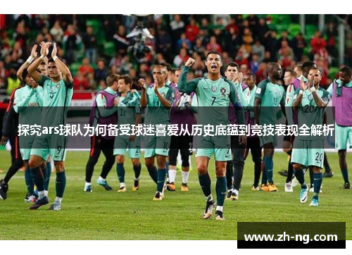 探究ars球队为何备受球迷喜爱从历史底蕴到竞技表现全解析