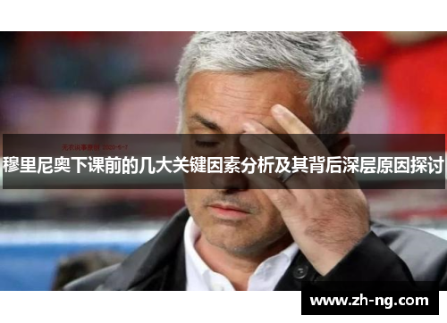 穆里尼奥下课前的几大关键因素分析及其背后深层原因探讨