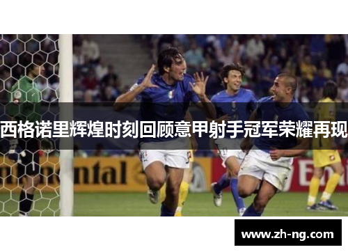 西格诺里辉煌时刻回顾意甲射手冠军荣耀再现