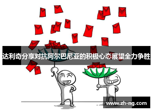 达利奇分享对抗阿尔巴尼亚的积极心态展望全力争胜