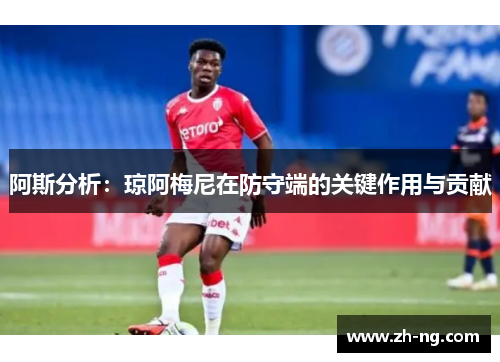 阿斯分析：琼阿梅尼在防守端的关键作用与贡献