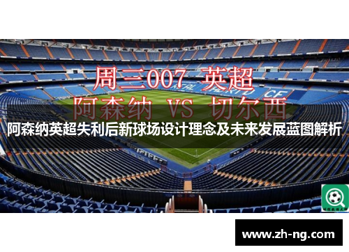 阿森纳英超失利后新球场设计理念及未来发展蓝图解析