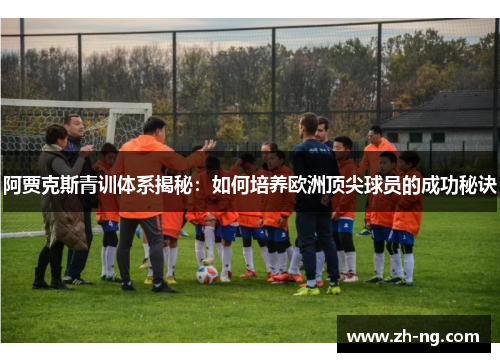 阿贾克斯青训体系揭秘：如何培养欧洲顶尖球员的成功秘诀