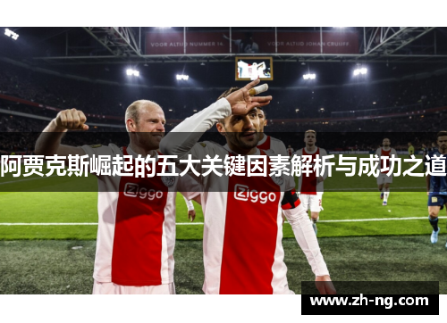 阿贾克斯崛起的五大关键因素解析与成功之道
